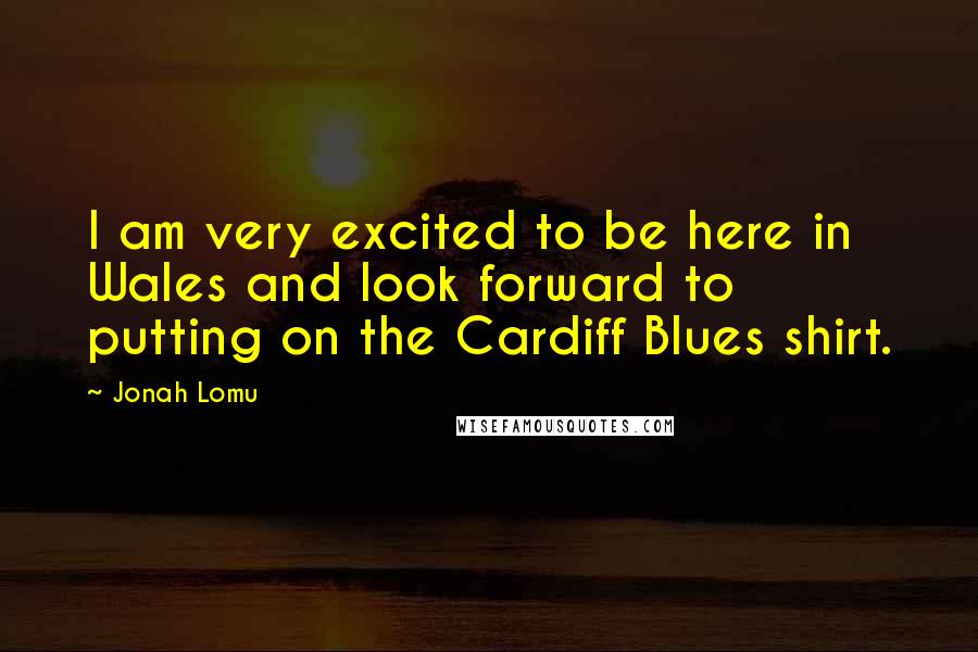 Jonah Lomu quotes: I am very excited to be here in Wales and look forward to putting on the Cardiff Blues shirt.