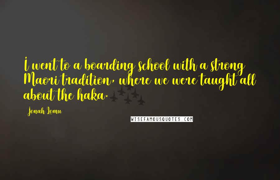 Jonah Lomu quotes: I went to a boarding school with a strong Maori tradition, where we were taught all about the haka.