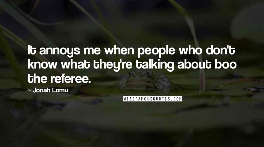 Jonah Lomu quotes: It annoys me when people who don't know what they're talking about boo the referee.