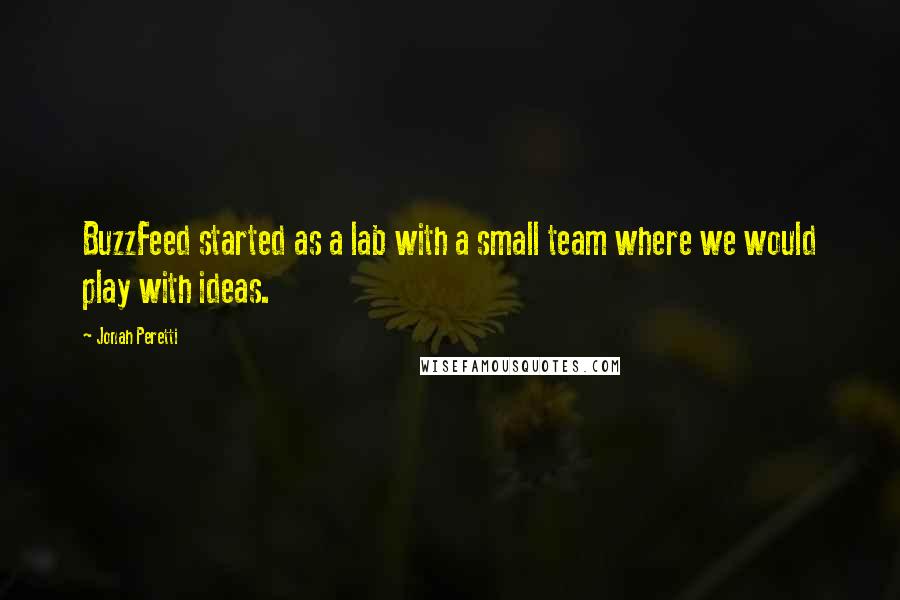 Jonah Peretti quotes: BuzzFeed started as a lab with a small team where we would play with ideas.