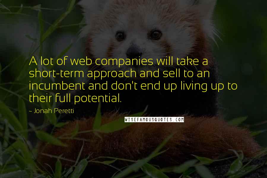 Jonah Peretti quotes: A lot of web companies will take a short-term approach and sell to an incumbent and don't end up living up to their full potential.