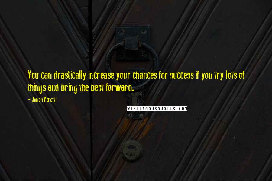 Jonah Peretti quotes: You can drastically increase your chances for success if you try lots of things and bring the best forward.