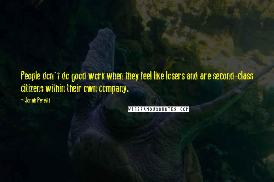 Jonah Peretti quotes: People don't do good work when they feel like losers and are second-class citizens within their own company.