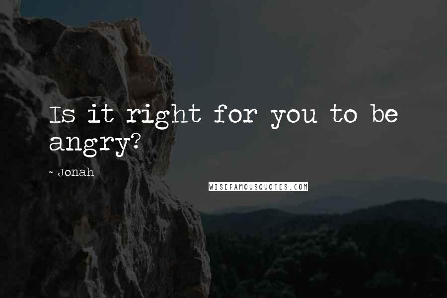 Jonah quotes: Is it right for you to be angry?