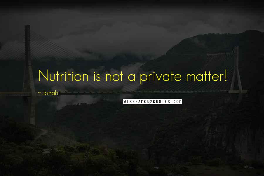 Jonah quotes: Nutrition is not a private matter!