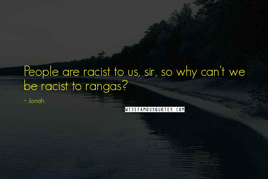 Jonah quotes: People are racist to us, sir, so why can't we be racist to rangas?