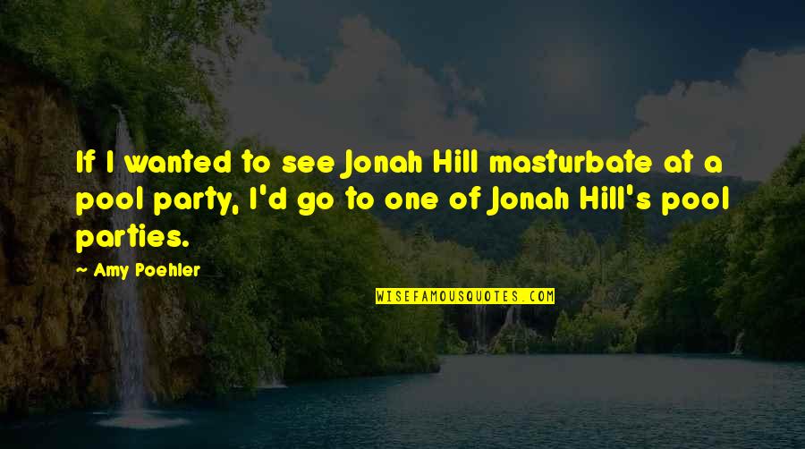 Jonah Quotes By Amy Poehler: If I wanted to see Jonah Hill masturbate