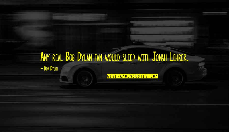 Jonah Quotes By Bob Dylan: Any real Bob Dylan fan would sleep with