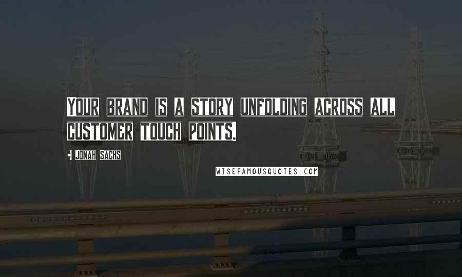 Jonah Sachs quotes: Your brand is a story unfolding across all customer touch points.