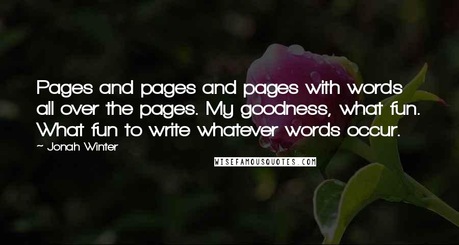 Jonah Winter quotes: Pages and pages and pages with words all over the pages. My goodness, what fun. What fun to write whatever words occur.