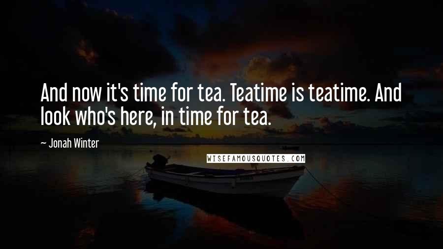 Jonah Winter quotes: And now it's time for tea. Teatime is teatime. And look who's here, in time for tea.