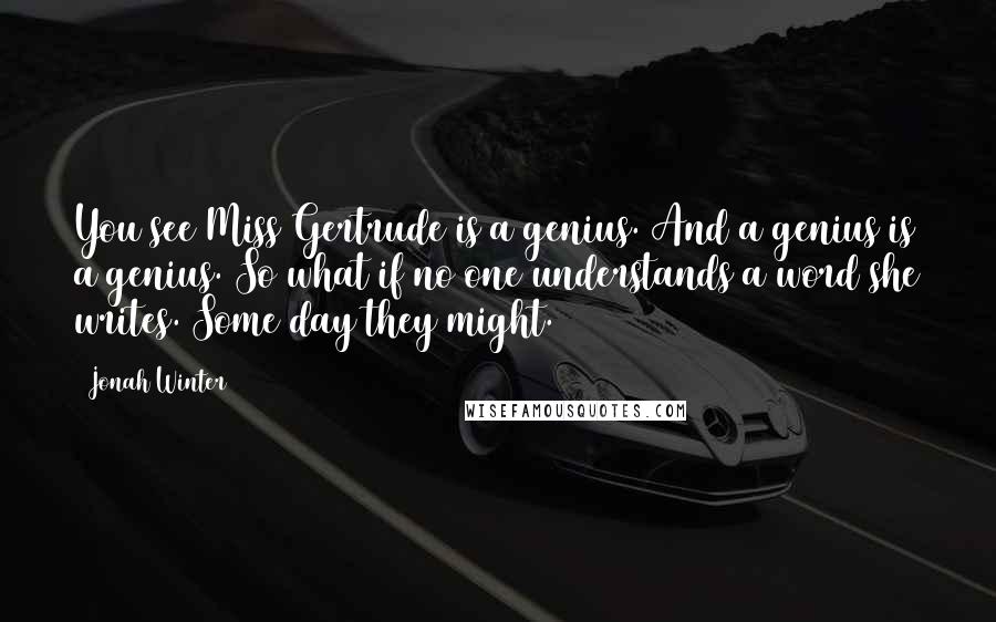 Jonah Winter quotes: You see Miss Gertrude is a genius. And a genius is a genius. So what if no one understands a word she writes. Some day they might.