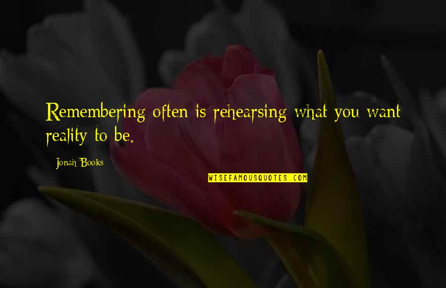 Jonah's Quotes By Jonah Books: Remembering often is rehearsing what you want reality