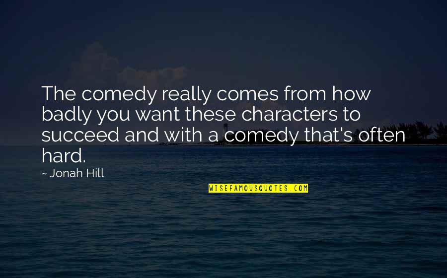 Jonah's Quotes By Jonah Hill: The comedy really comes from how badly you