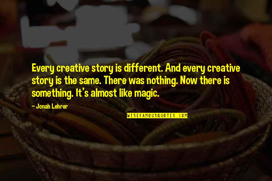 Jonah's Quotes By Jonah Lehrer: Every creative story is different. And every creative