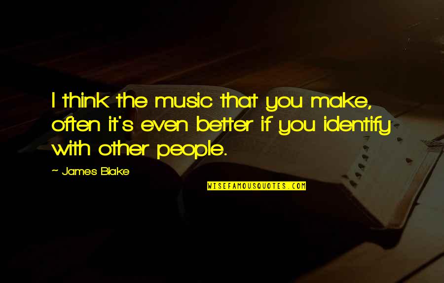 Jonas Arbor Quotes By James Blake: I think the music that you make, often