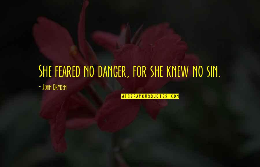 Jonas Arbor Quotes By John Dryden: She feared no danger, for she knew no Jonas Arbor Quotes By John Dryden: She feared no danger, for she knew no
