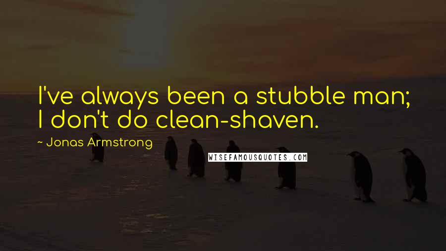 Jonas Armstrong quotes: I've always been a stubble man; I don't do clean-shaven.