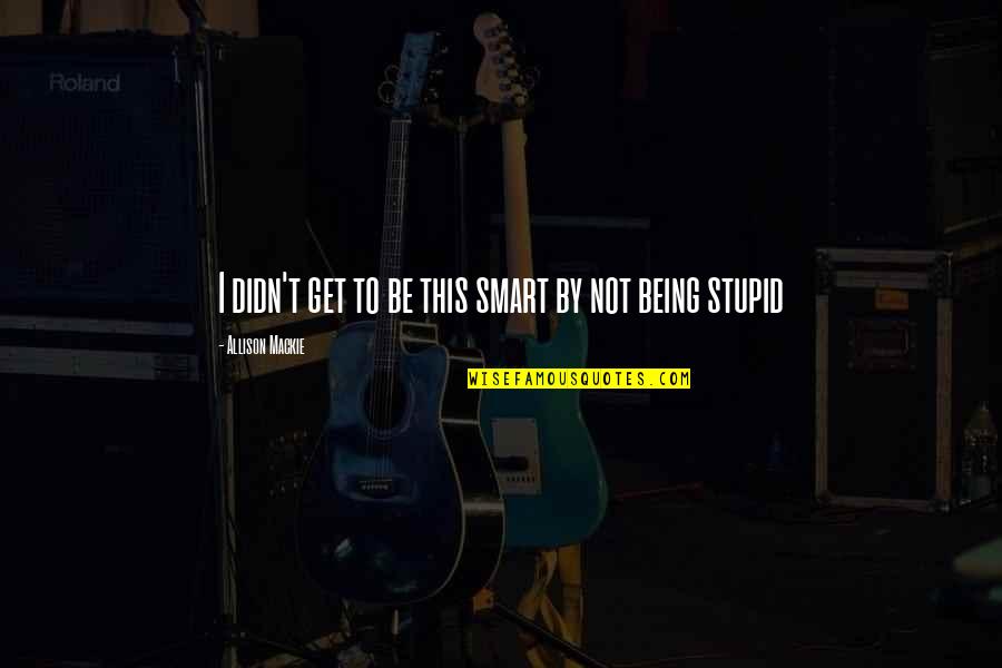 Jonas Brothers Funny Quotes By Allison Mackie: I didn't get to be this smart by Jonas Brothers Funny Quotes By Allison Mackie: I didn't get to be this smart by