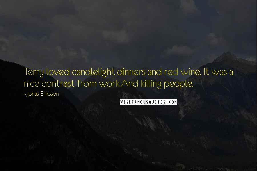 Jonas Eriksson quotes: Terry loved candlelight dinners and red wine. It was a nice contrast from work.And killing people.