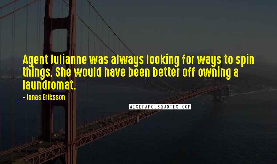 Jonas Eriksson quotes: Agent Julianne was always looking for ways to spin things. She would have been better off owning a laundromat. Jonas Eriksson quotes: Agent Julianne was always looking for ways to spin things. She would have been better off owning a laundromat.