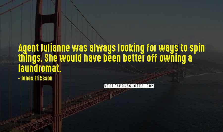 Jonas Eriksson quotes: Agent Julianne was always looking for ways to spin things. She would have been better off owning a laundromat.