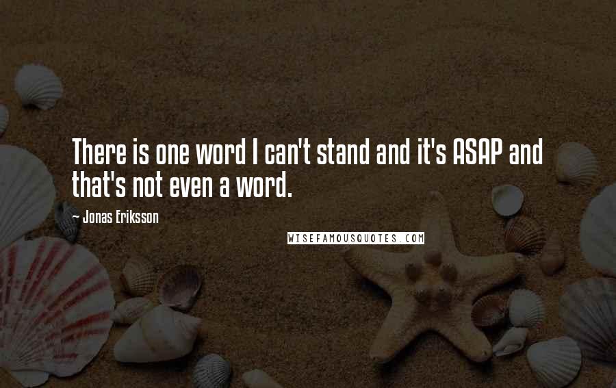 Jonas Eriksson quotes: There is one word I can't stand and it's ASAP and that's not even a word.