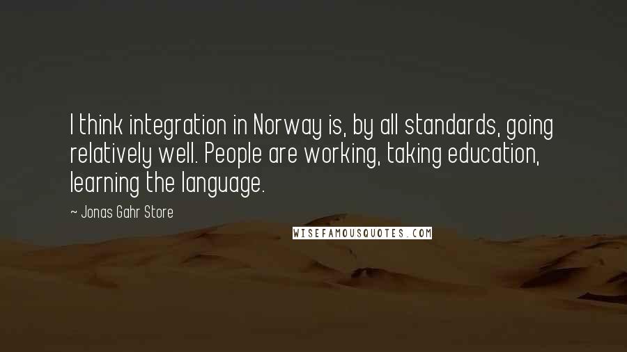 Jonas Gahr Store quotes: I think integration in Norway is, by all standards, going relatively well. People are working, taking education, learning the language.