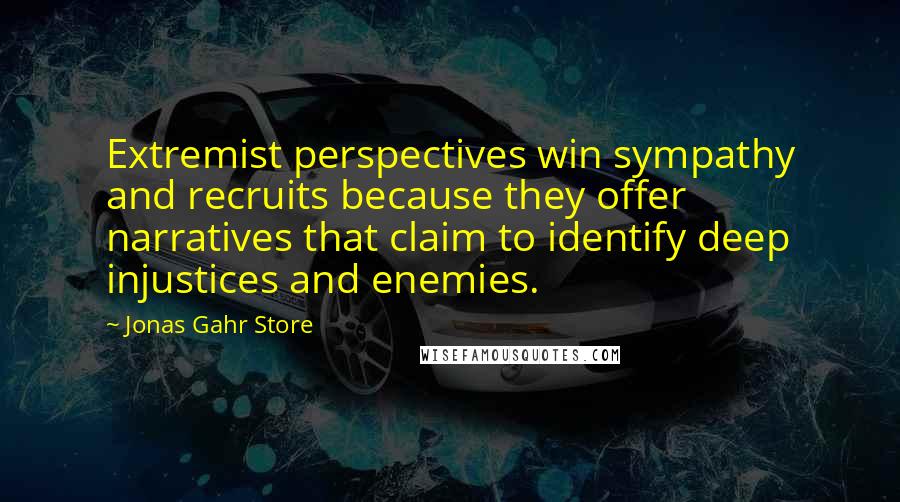 Jonas Gahr Store quotes: Extremist perspectives win sympathy and recruits because they offer narratives that claim to identify deep injustices and enemies.