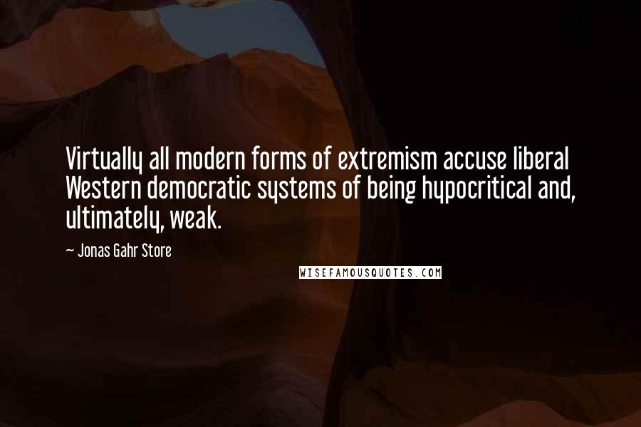 Jonas Gahr Store quotes: Virtually all modern forms of extremism accuse liberal Western democratic systems of being hypocritical and, ultimately, weak.