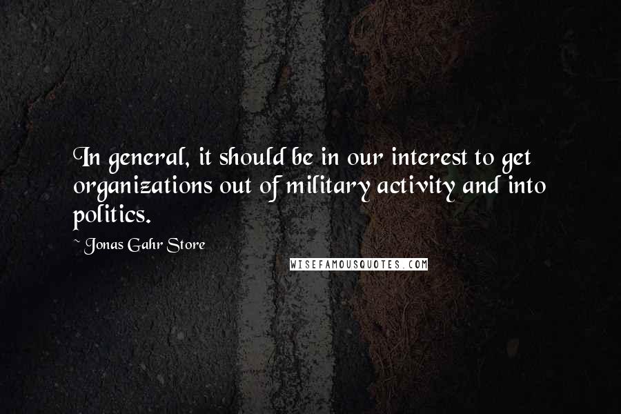 Jonas Gahr Store quotes: In general, it should be in our interest to get organizations out of military activity and into politics.