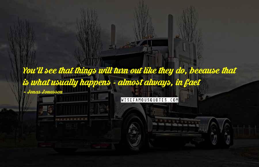 Jonas Jonasson quotes: You'll see that things will turn out like they do, because that is what usually happens - almost always, in fact