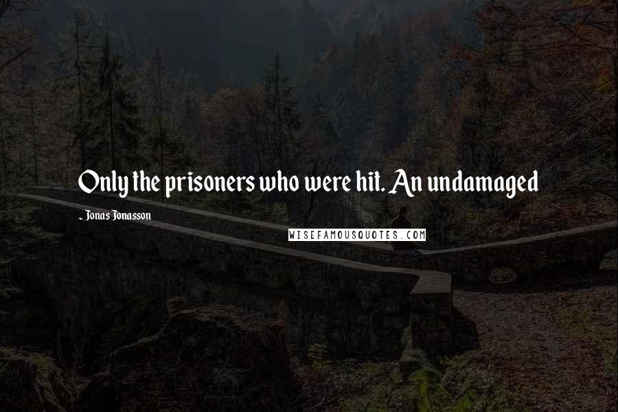 Jonas Jonasson quotes: Only the prisoners who were hit. An undamaged