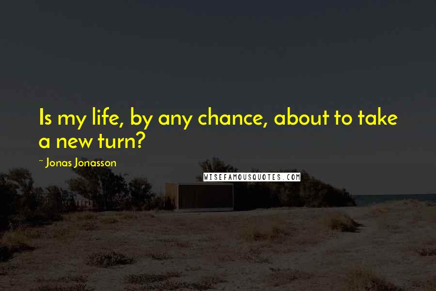 Jonas Jonasson quotes: Is my life, by any chance, about to take a new turn?
