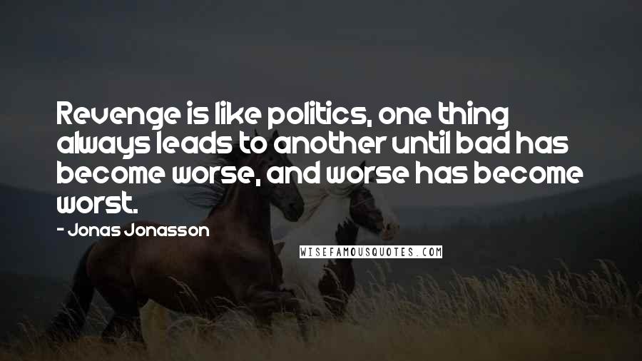 Jonas Jonasson quotes: Revenge is like politics, one thing always leads to another until bad has become worse, and worse has become worst.