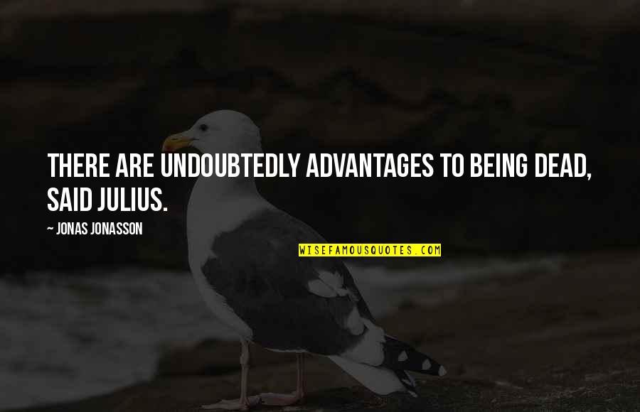 Jonas Jonasson Quotes By Jonas Jonasson: There are undoubtedly advantages to being dead, said Jonas Jonasson Quotes By Jonas Jonasson: There are undoubtedly advantages to being dead, said