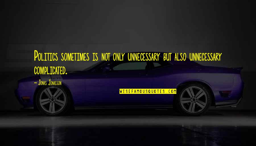 Jonas Jonasson Quotes By Jonas Jonasson: Politics sometimes is not only unnecessary but also
