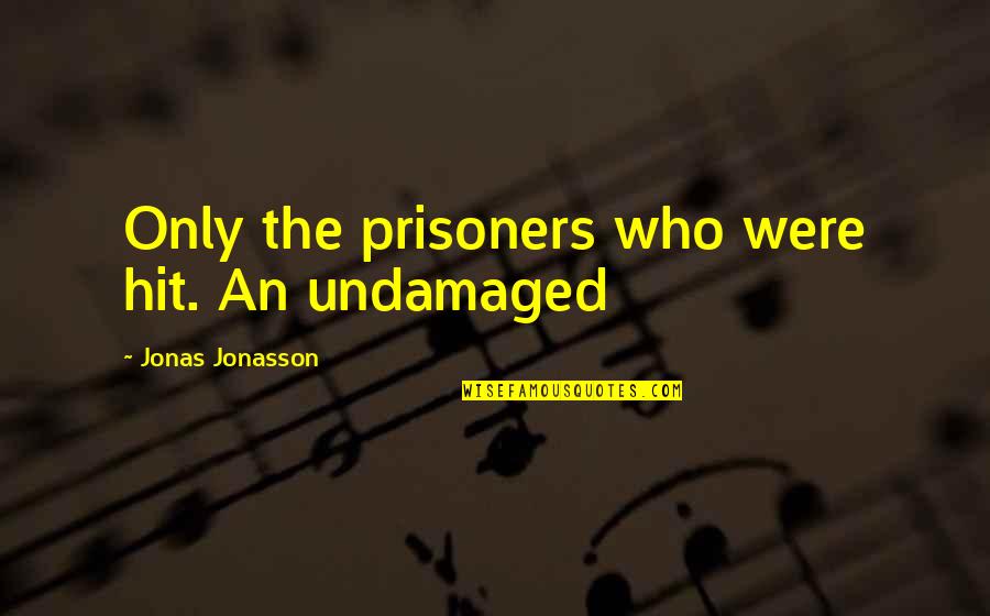 Jonas Jonasson Quotes By Jonas Jonasson: Only the prisoners who were hit. An undamaged Jonas Jonasson Quotes By Jonas Jonasson: Only the prisoners who were hit. An undamaged