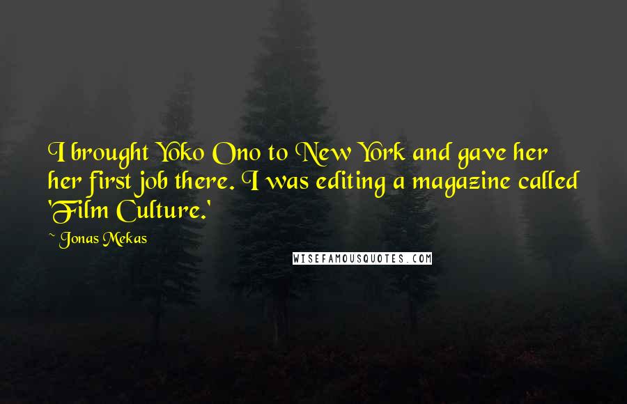 Jonas Mekas quotes: I brought Yoko Ono to New York and gave her her first job there. I was editing a magazine called 'Film Culture.'