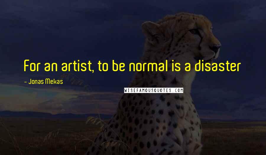 Jonas Mekas quotes: For an artist, to be normal is a disaster