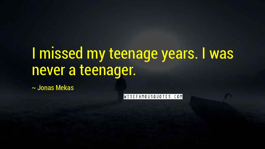 Jonas Mekas quotes: I missed my teenage years. I was never a teenager.