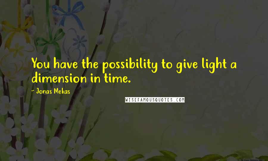 Jonas Mekas quotes: You have the possibility to give light a dimension in time.