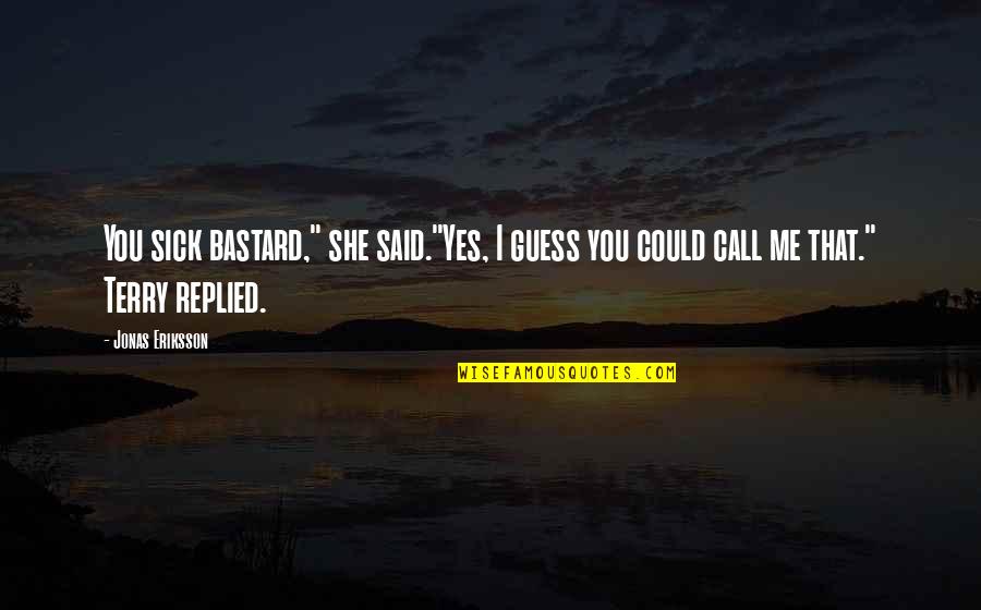 Jonas Quotes By Jonas Eriksson: You sick bastard," she said."Yes, I guess you