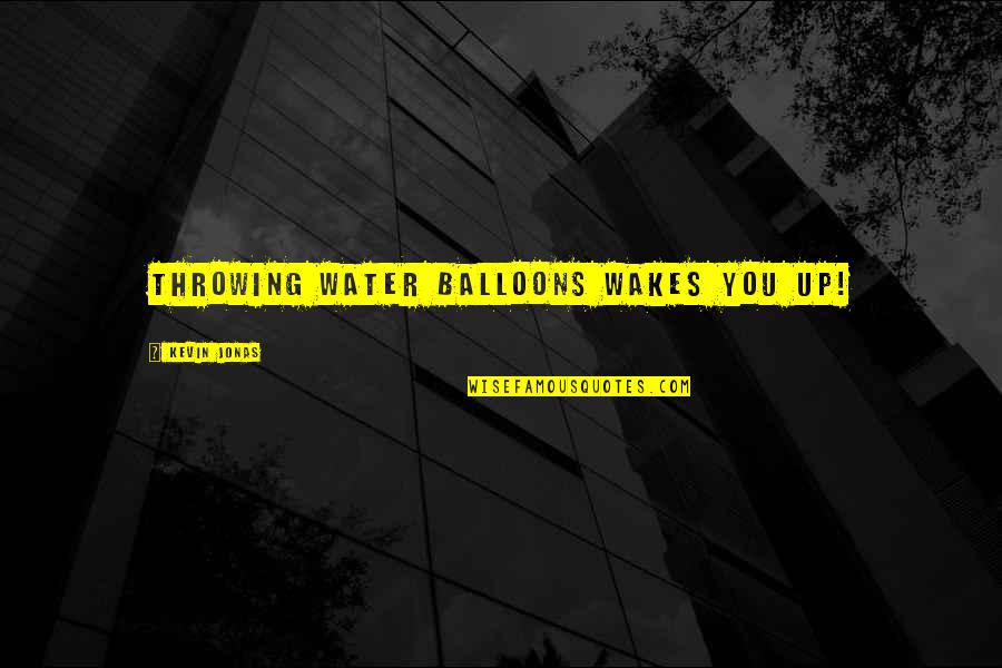 Jonas Quotes By Kevin Jonas: Throwing water balloons wakes you up! Jonas Quotes By Kevin Jonas: Throwing water balloons wakes you up!