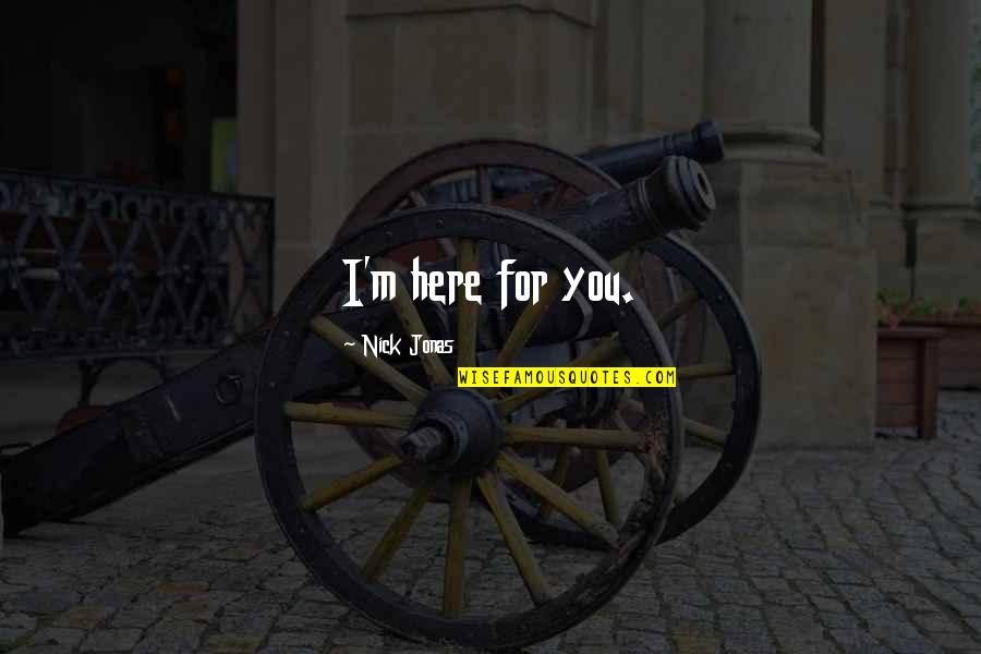 Jonas Quotes By Nick Jonas: I'm here for you. Jonas Quotes By Nick Jonas: I'm here for you.