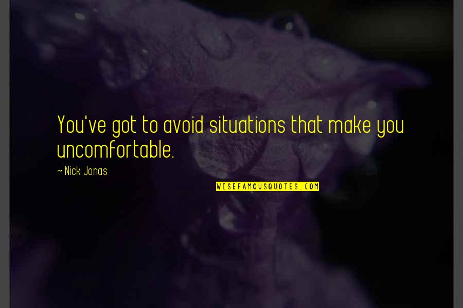 Jonas Quotes By Nick Jonas: You've got to avoid situations that make you