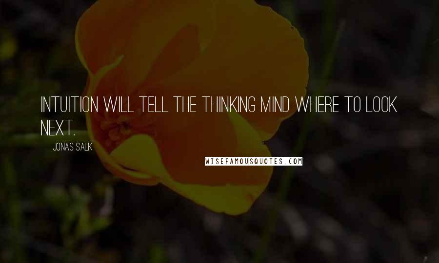 Jonas Salk quotes: Intuition will tell the thinking mind where to look next.
