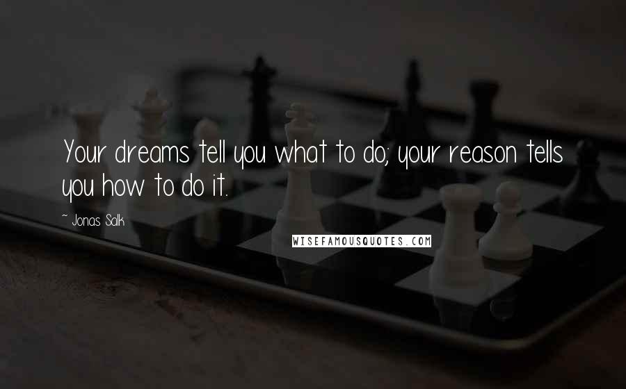 Jonas Salk quotes: Your dreams tell you what to do; your reason tells you how to do it.