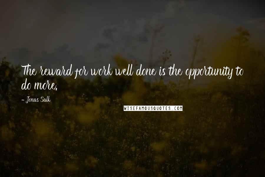 Jonas Salk quotes: The reward for work well done is the opportunity to do more.