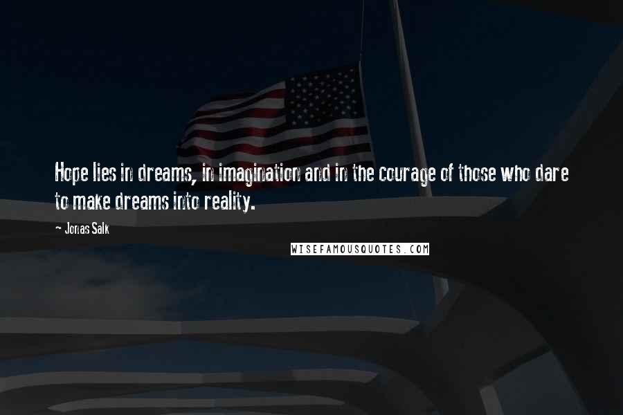 Jonas Salk quotes: Hope lies in dreams, in imagination and in the courage of those who dare to make dreams into reality.